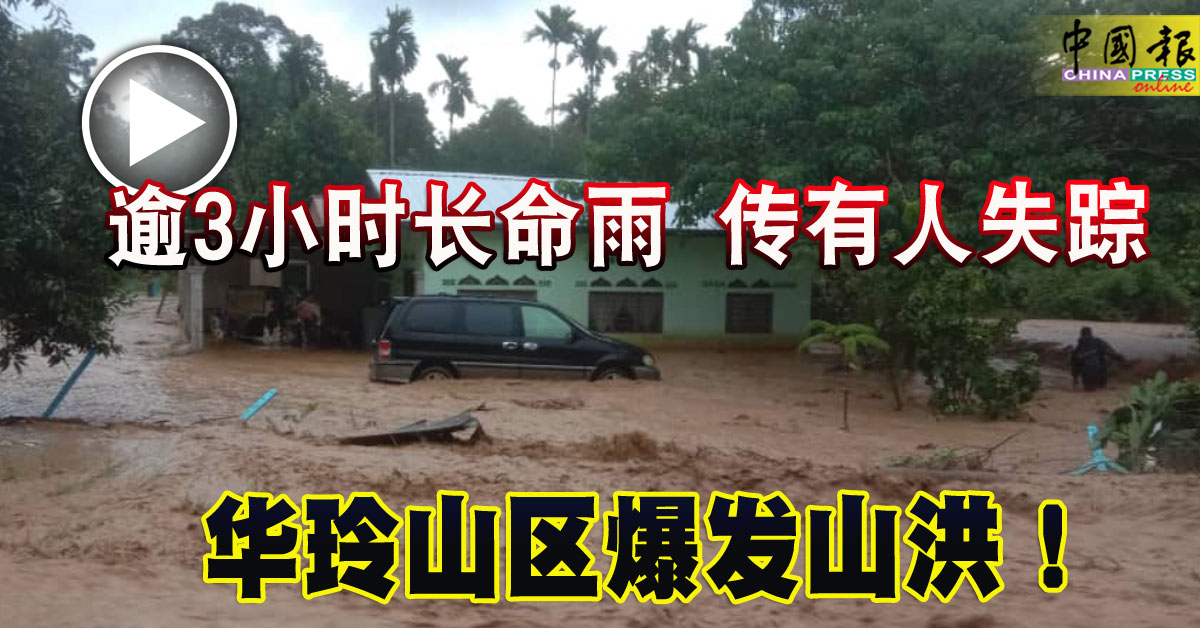 逾3小时长命雨 传有人失踪 华玲山区爆发山洪！