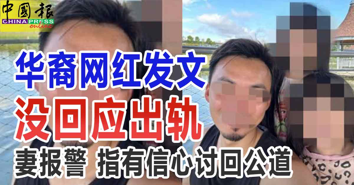 华裔网红发文 没回应出轨  妻报警 指有信心讨回公道 https://www.chinapress.com.my/?p=3389005