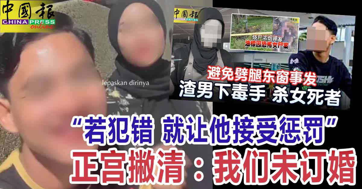 ◤杀女友 剖腹取胎烧尸◢ “若犯错 就让他接受惩罚” 正宫撇清：我们未订婚
https://www.chinapress.com.my/?p=3440587