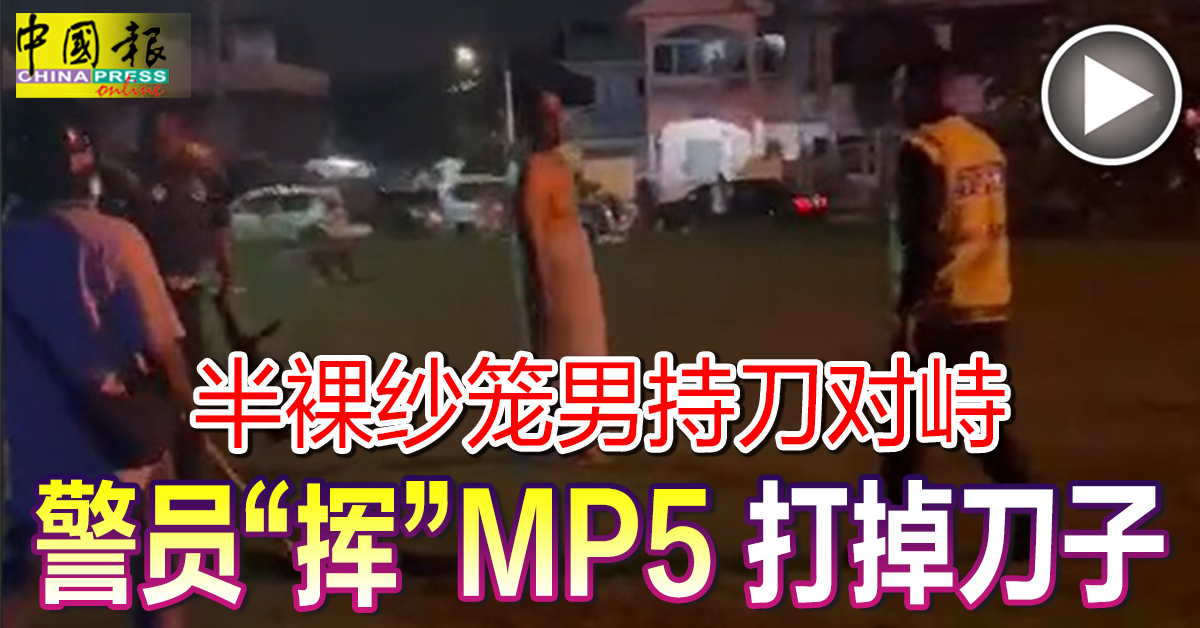半裸纱笼男持刀对峙 警员“挥”MP5 打掉刀子