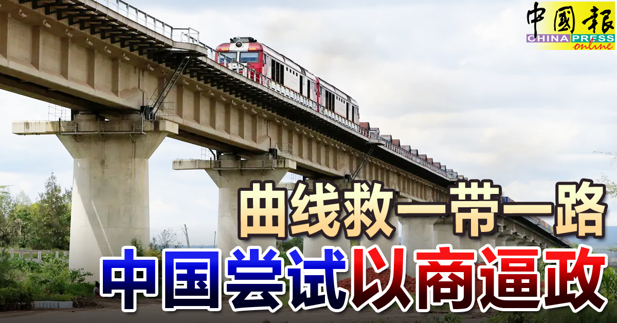 曲线救一带一路中国尝试以商逼政| 中國報China Press