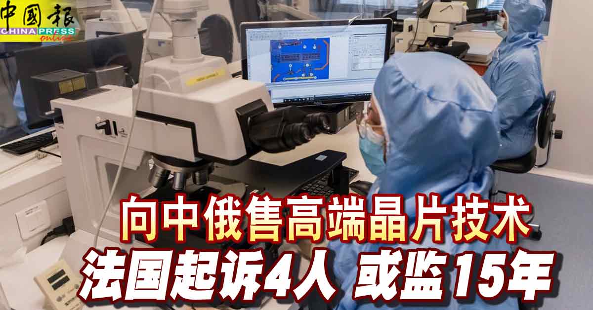 向中俄售高端晶片技术法国起诉4人或监15年| 中國報China Press