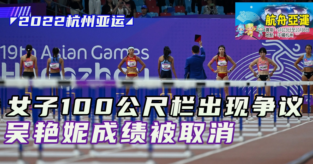 ◤2022杭州亚运◢女子100公尺栏出现争议 吴艳妮成绩被取消
