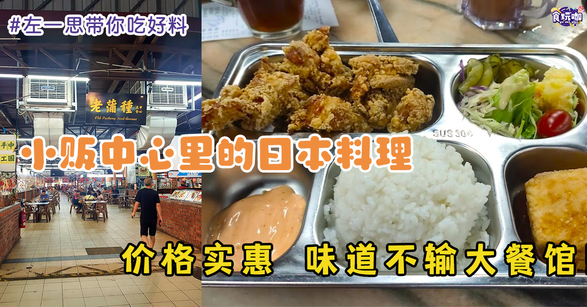 【左一思带你吃好料】小贩中心里的日本料理 竟然还不输大餐馆？！