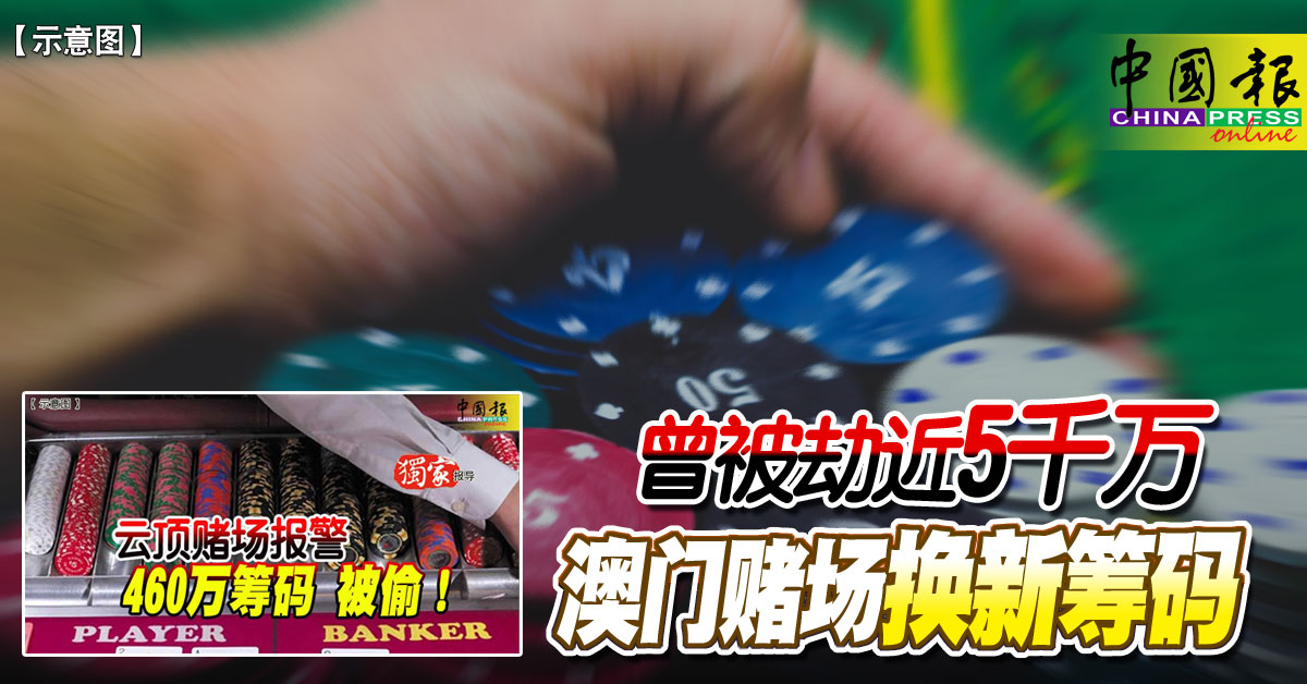 Part 5｜曾被劫近5千万 澳门赌场换新筹码 https://www.chinapress.com.my/?p=3672563