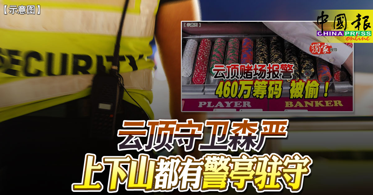 Part 4｜云顶守卫森严 上下山都有警亭驻守 https://www.chinapress.com.my/?p=3672558