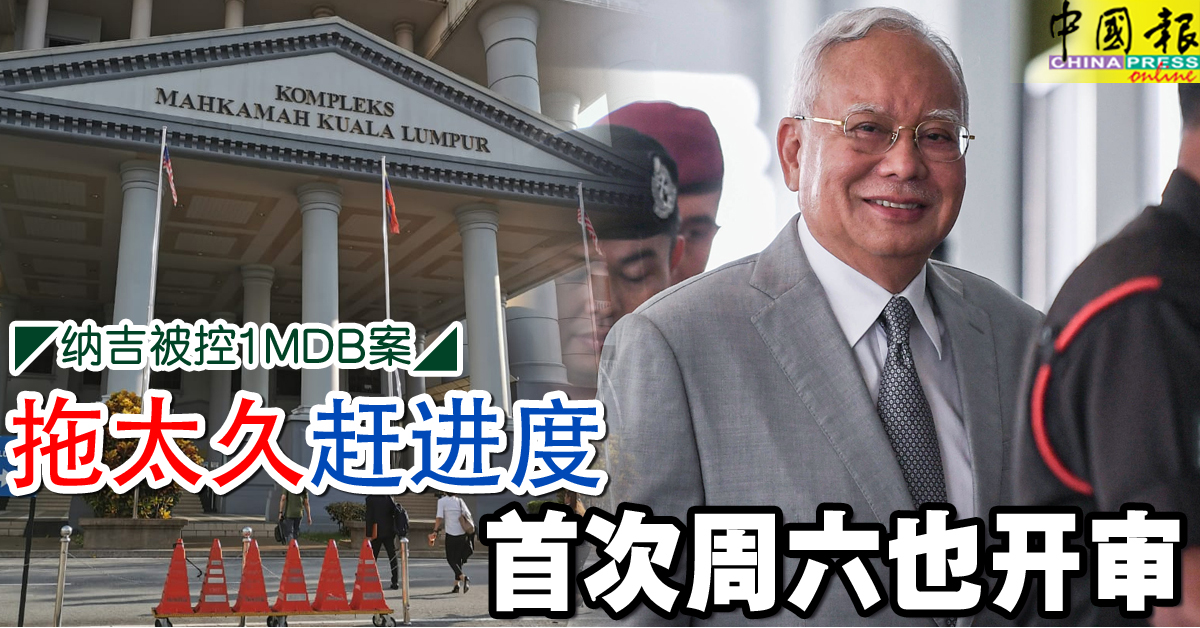纳吉被控1MDB案｜拖太久 赶进度 首次周六也开审
