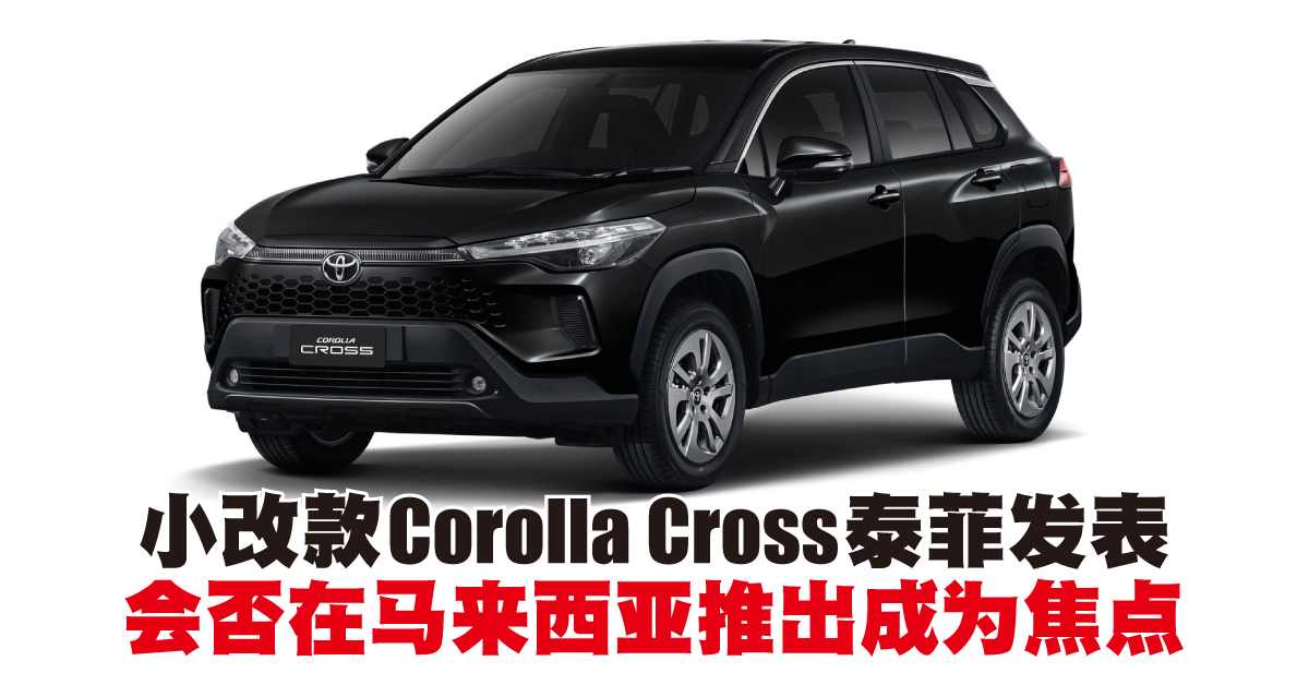 小改款Corolla Cross泰菲发表  会否在马来西亚推出成为焦点