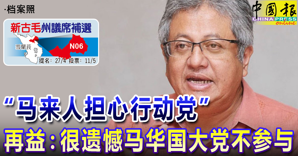 新古毛补选｜“马来人担心行动党” 再益：很遗憾马华国大党不参与