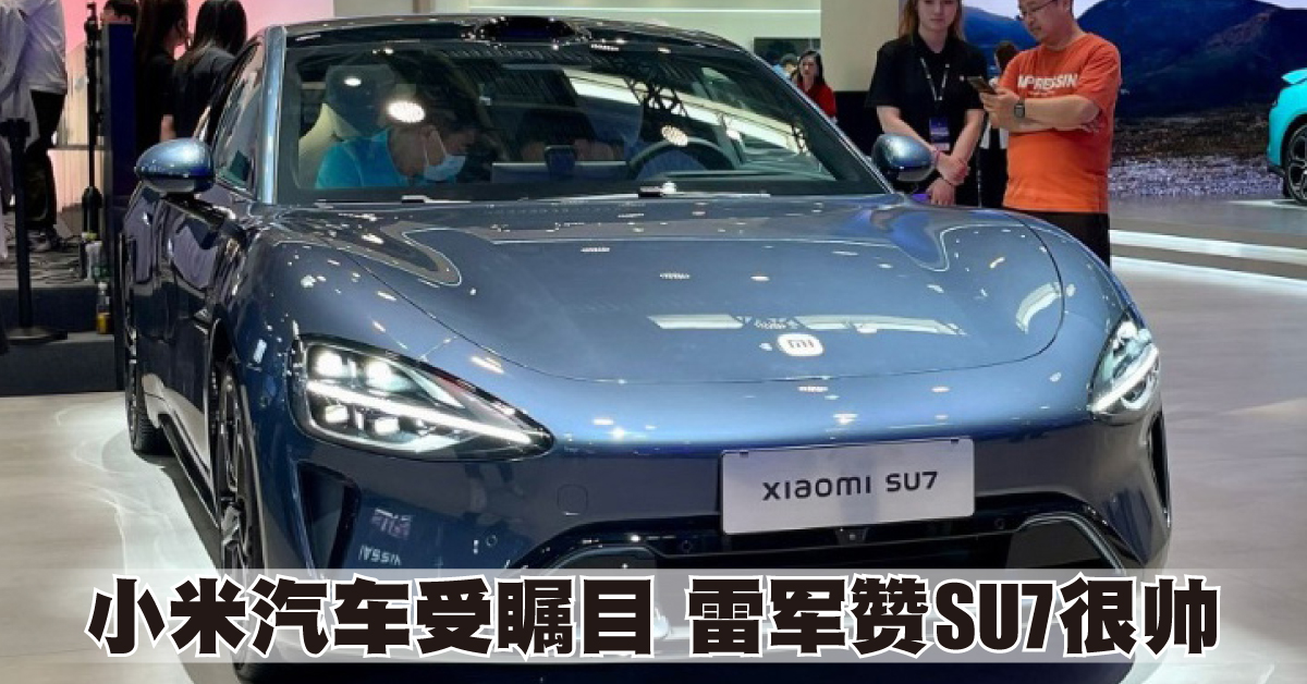 2024北京车展 | 小米汽车受瞩目 雷军赞SU7很帅！