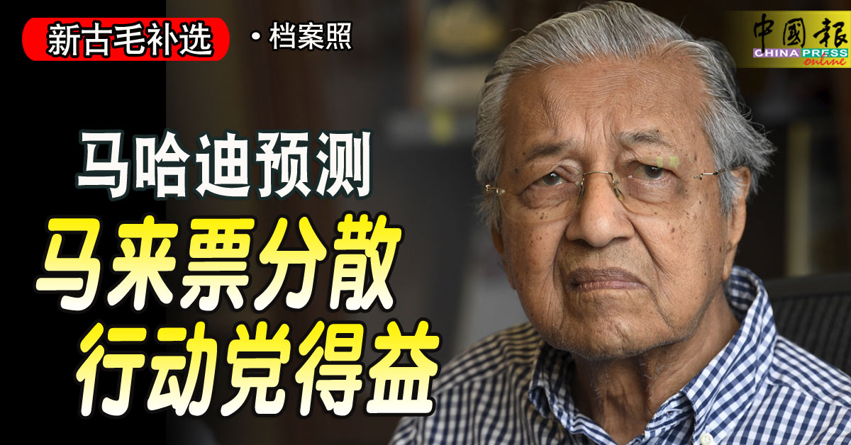 新古毛补选｜马哈迪预测 马来票分散 行动党得益