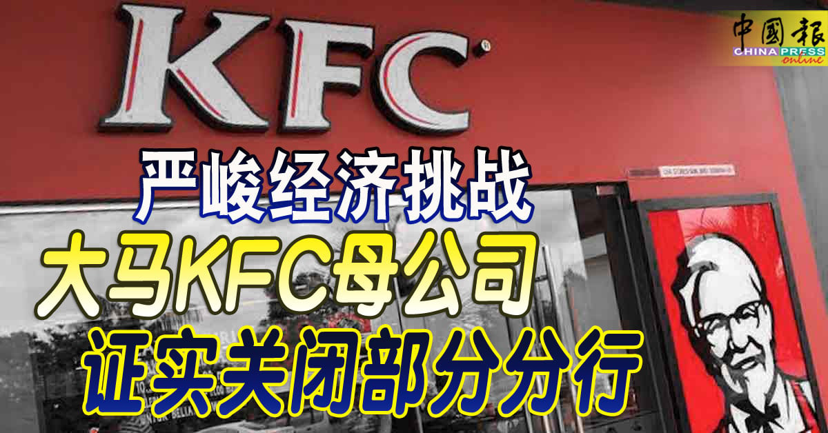 肯德基掀停业潮｜严峻经济挑战 大马KFC母公司 证实关闭部分分行