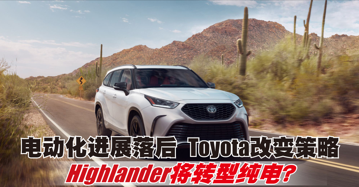 电动化进展落后 Toyota改变策略 Highlander将转型纯电？
