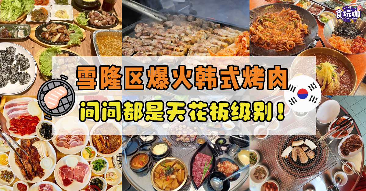 【食咖必推】7家精选雪隆区韩式烤肉店 每一家都不踩雷！