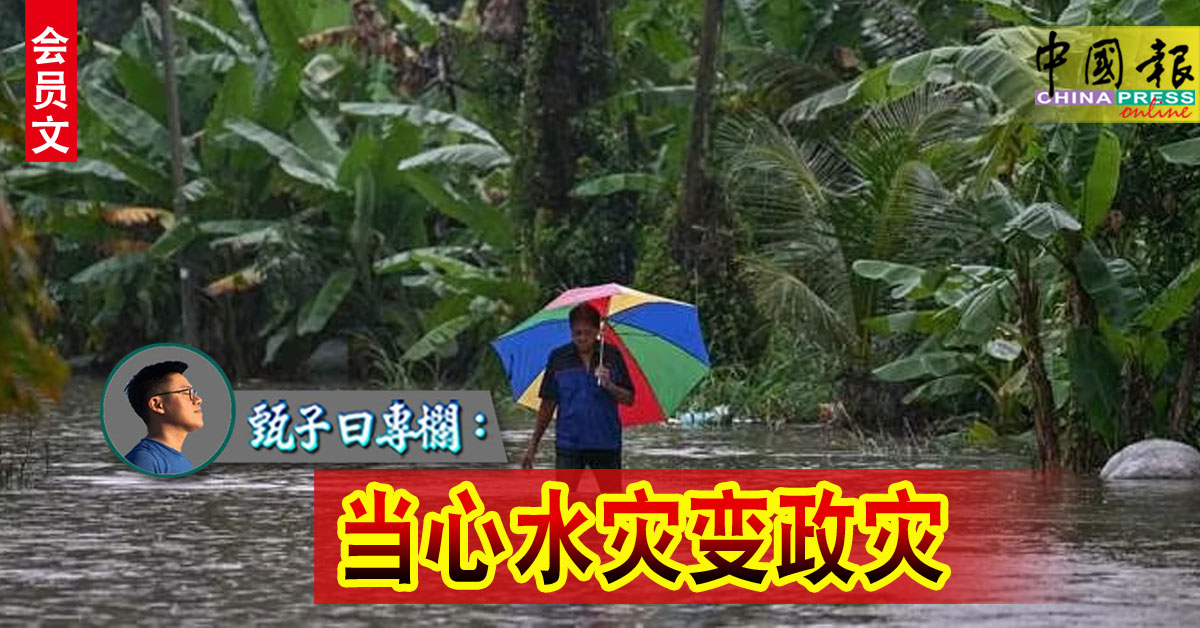 甄子曰专栏： 当心水灾变政灾｜会员文
https://www.chinapress.com.my/?p=4209569
