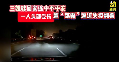 动新闻｜“路霸”恶意刹车再逼近 轿车翻覆 害惨3姐妹！