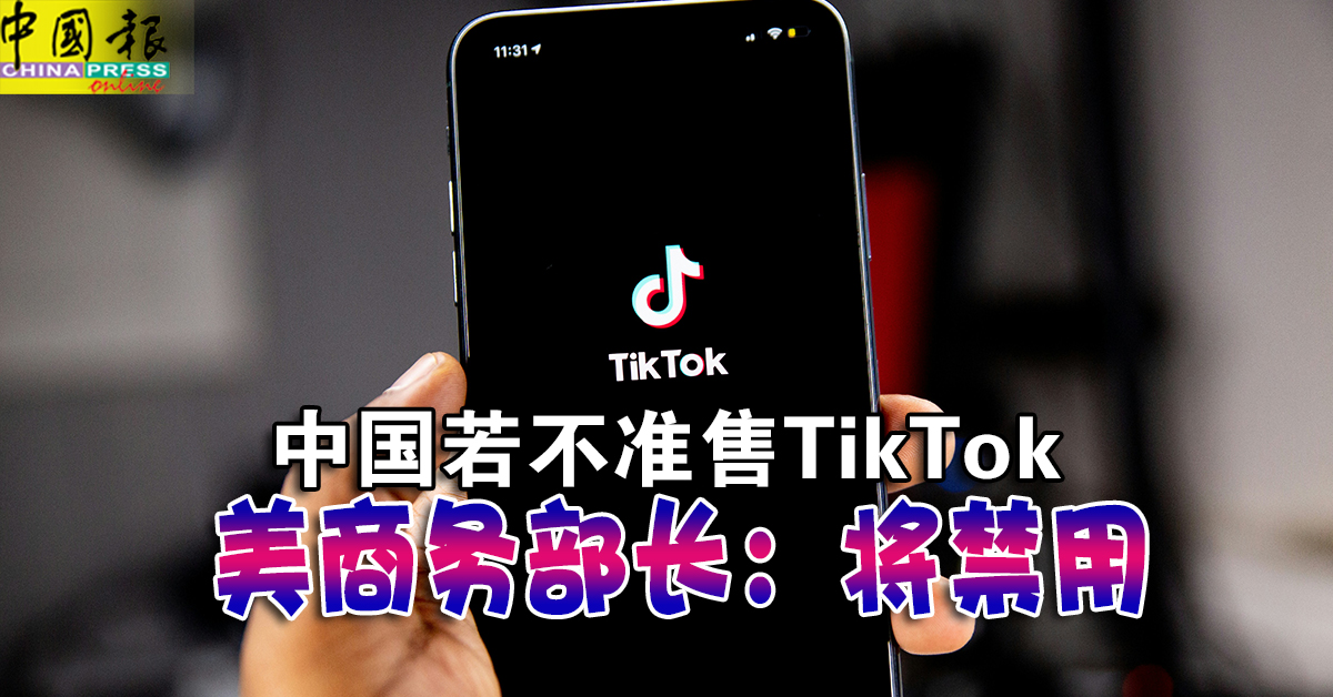 中国若不准售TikTok 美商务部长：将禁用| 中國報China Press