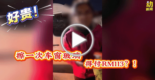 动新闻｜擦下车窗竟要价RM113？！