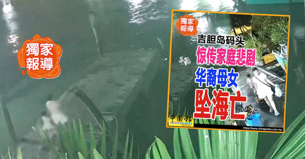 独家 • 吉胆岛母女坠海亡案｜“我们有1年半没往来” 分居丈夫不解 死者为何带女儿轻生