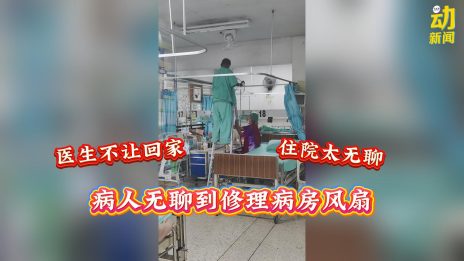 动新闻｜住院太无聊 病人竟动起来修理病房风扇