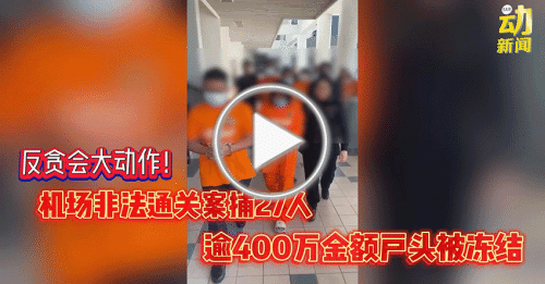 动新闻｜大行动！机场非法通关案 反贪会捕27人 冻结40个银行户头