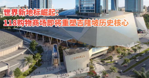 世界新地标崛起  118购物商场即将重塑吉隆坡历史核心