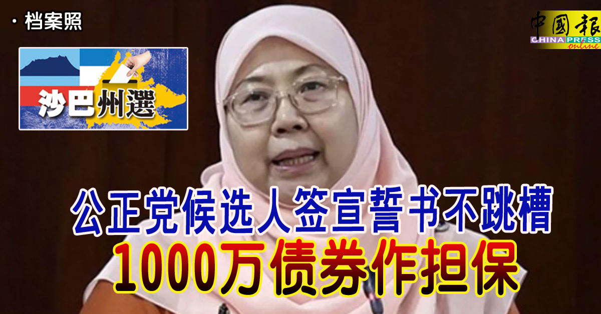 沙巴州选｜公正党候选人签宣誓书不跳槽 1000万债券作担保