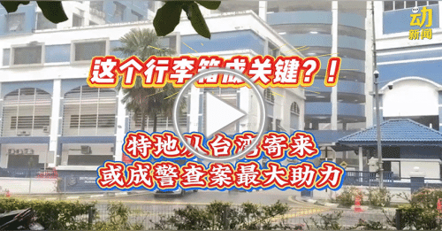 动新闻｜独家！“关键性行李箱” ？！特地从台湾寄来助查谢侑芯命案