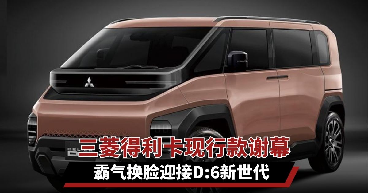 三菱得利卡现行款谢幕  霸气换脸迎接 D:6 新世代